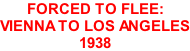 Forced to Flee:  Vienna to Los Angeles 1938